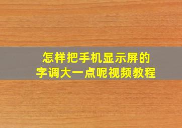 怎样把手机显示屏的字调大一点呢视频教程