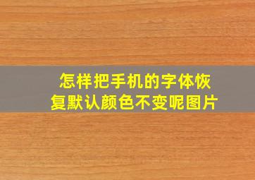 怎样把手机的字体恢复默认颜色不变呢图片