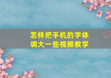 怎样把手机的字体调大一些视频教学