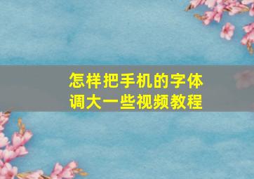 怎样把手机的字体调大一些视频教程