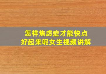 怎样焦虑症才能快点好起来呢女生视频讲解