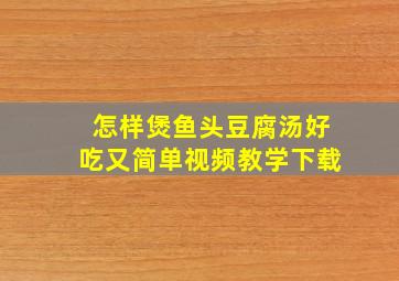 怎样煲鱼头豆腐汤好吃又简单视频教学下载