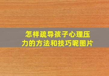 怎样疏导孩子心理压力的方法和技巧呢图片