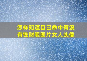 怎样知道自己命中有没有钱财呢图片女人头像