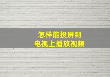 怎样能投屏到电视上播放视频