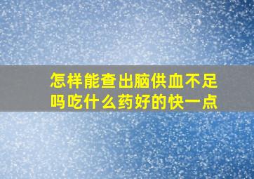 怎样能查出脑供血不足吗吃什么药好的快一点