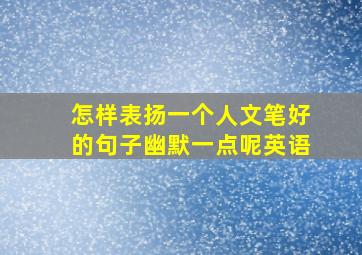 怎样表扬一个人文笔好的句子幽默一点呢英语