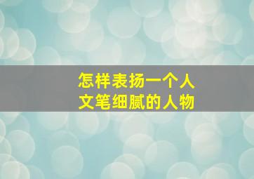 怎样表扬一个人文笔细腻的人物