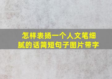 怎样表扬一个人文笔细腻的话简短句子图片带字