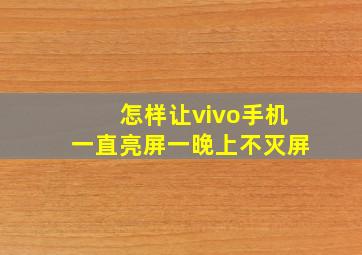 怎样让vivo手机一直亮屏一晚上不灭屏