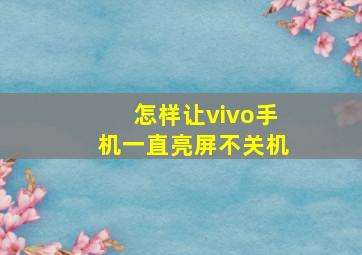 怎样让vivo手机一直亮屏不关机