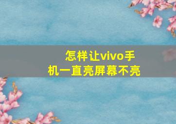 怎样让vivo手机一直亮屏幕不亮