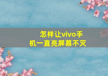 怎样让vivo手机一直亮屏幕不灭