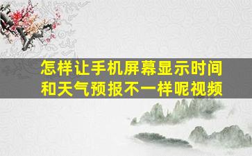 怎样让手机屏幕显示时间和天气预报不一样呢视频