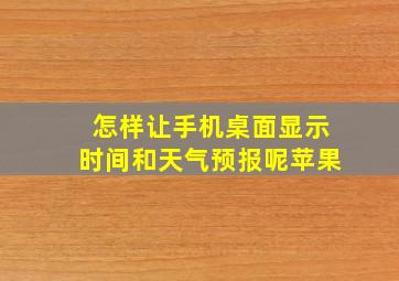 怎样让手机桌面显示时间和天气预报呢苹果