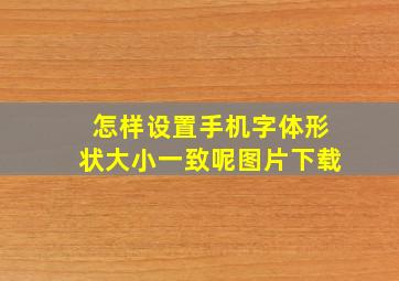 怎样设置手机字体形状大小一致呢图片下载