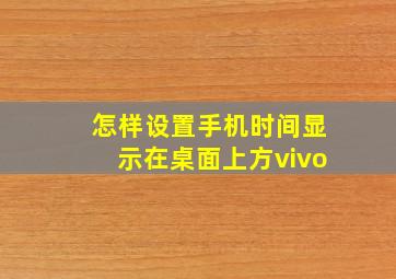 怎样设置手机时间显示在桌面上方vivo