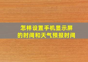 怎样设置手机显示屏的时间和天气预报时间