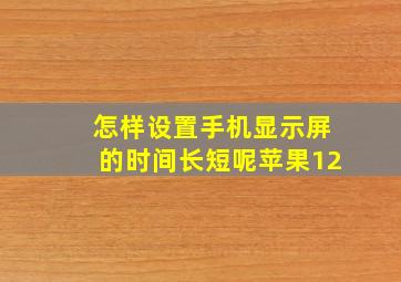 怎样设置手机显示屏的时间长短呢苹果12