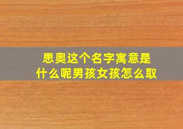 思奥这个名字寓意是什么呢男孩女孩怎么取