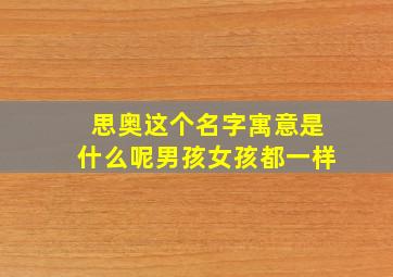 思奥这个名字寓意是什么呢男孩女孩都一样