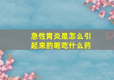 急性胃炎是怎么引起来的呢吃什么药