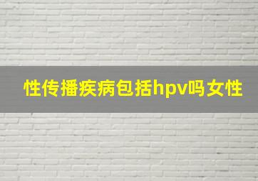 性传播疾病包括hpv吗女性