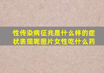 性传染病征兆是什么样的症状表现呢图片女性吃什么药