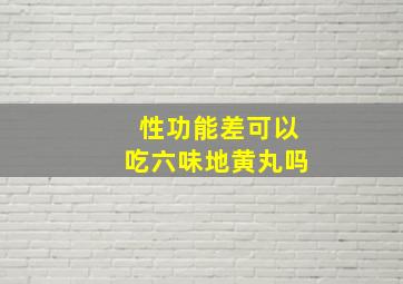 性功能差可以吃六味地黄丸吗