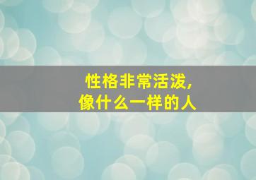 性格非常活泼,像什么一样的人