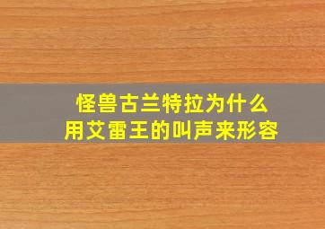 怪兽古兰特拉为什么用艾雷王的叫声来形容