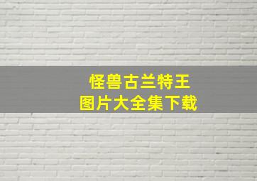 怪兽古兰特王图片大全集下载