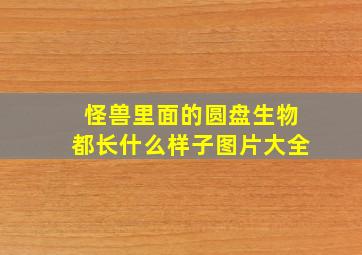 怪兽里面的圆盘生物都长什么样子图片大全