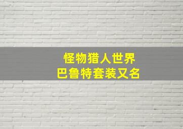 怪物猎人世界巴鲁特套装又名