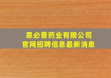 恩必普药业有限公司官网招聘信息最新消息