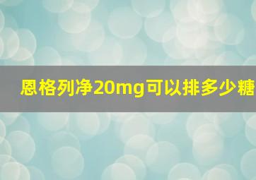 恩格列净20mg可以排多少糖