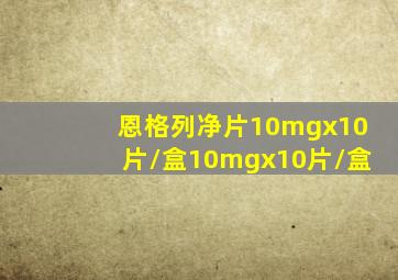 恩格列净片10mgx10片/盒10mgx10片/盒