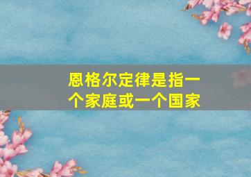 恩格尔定律是指一个家庭或一个国家