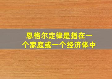 恩格尔定律是指在一个家庭或一个经济体中