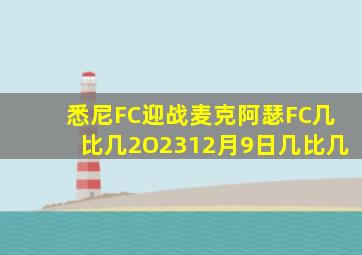 悉尼FC迎战麦克阿瑟FC几比几2O2312月9日几比几