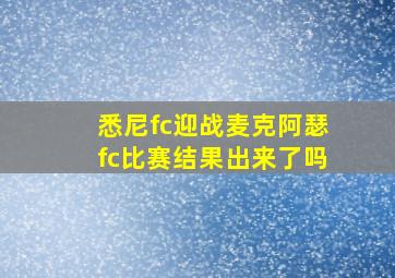 悉尼fc迎战麦克阿瑟fc比赛结果出来了吗