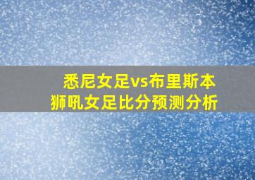 悉尼女足vs布里斯本狮吼女足比分预测分析