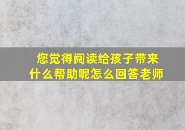 您觉得阅读给孩子带来什么帮助呢怎么回答老师