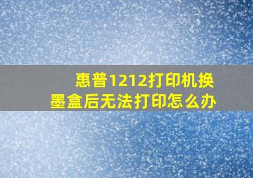 惠普1212打印机换墨盒后无法打印怎么办