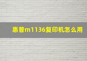 惠普m1136复印机怎么用