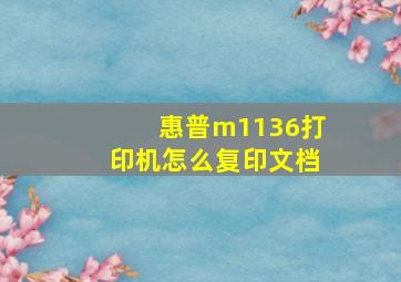 惠普m1136打印机怎么复印文档