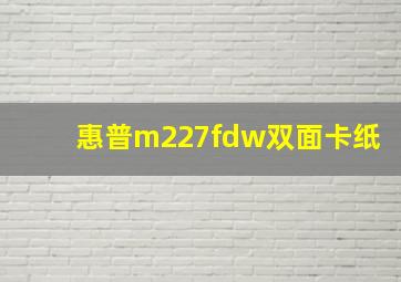 惠普m227fdw双面卡纸