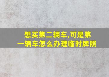 想买第二辆车,可是第一辆车怎么办理临时牌照