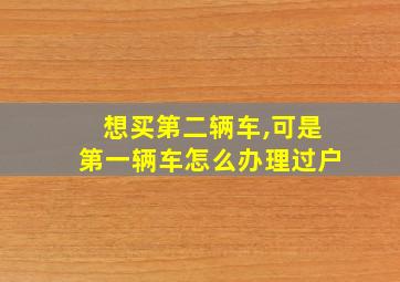 想买第二辆车,可是第一辆车怎么办理过户