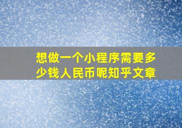 想做一个小程序需要多少钱人民币呢知乎文章